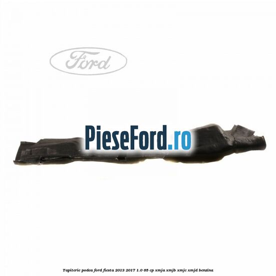 Tapiterie podea Ford Fiesta 2013-2017 1.0 65 cp XMJA, XMJB, XMJC, XMJD benzina