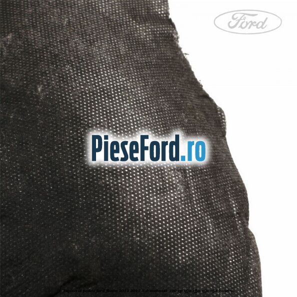 Tapiterie podea Ford Fiesta 2013-2017 1.0 EcoBoost 100 cp SFJA, SFJB, SFJC, SFJD benzina