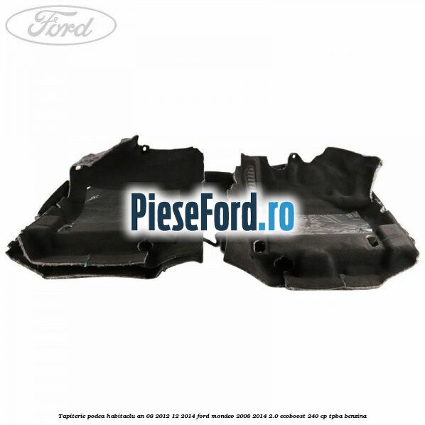 Tapiterie podea habitaclu an 08/2012-12/2014 Ford Mondeo 2008-2014 2.0 EcoBoost 240 cp Tapiterie podea habitaclu an 08/2012-12/2014 Ford Mondeo 2008-2014 2.0 EcoBoost 240 cp TPBA benzina