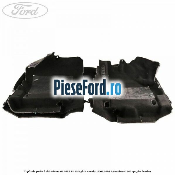 Tapiterie podea habitaclu an 08/2012-12/2014 Ford Mondeo 2008-2014 2.0 EcoBoost 240 cp Tapiterie podea habitaclu an 08/2012-12/2014 Ford Mondeo 2008-2014 2.0 EcoBoost 240 cp TPBA benzina