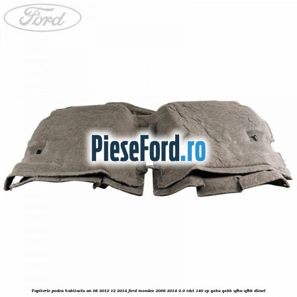 Tapiterie podea habitaclu an 08/2012-12/2014 Ford Mondeo 2008-2014 2.0 TDCi 140 cp QXBA, QXBB, UFBA, UFBB diesel