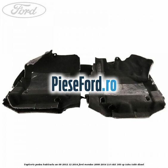 Tapiterie podea habitaclu an 08/2012-12/2014 Ford Mondeo 2008-2014 2.0 TDCi 163 cp Tapiterie podea habitaclu an 08/2012-12/2014 Ford Mondeo 2008-2014 2.0 TDCi 163 cp TXBA, TXBB diesel