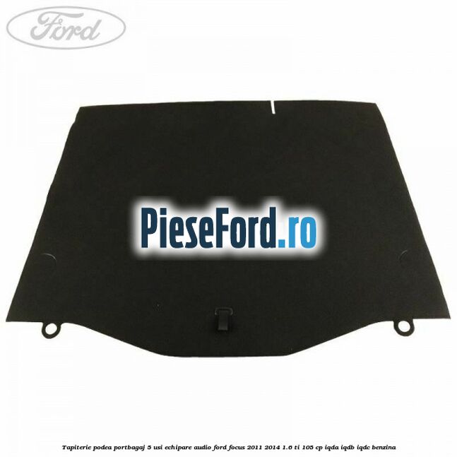 Tapiterie podea portbagaj 5 usi echipare audio Ford Focus 2011-2014 1.6 Ti 105 cp IQDA, IQDB, IQDC benzina