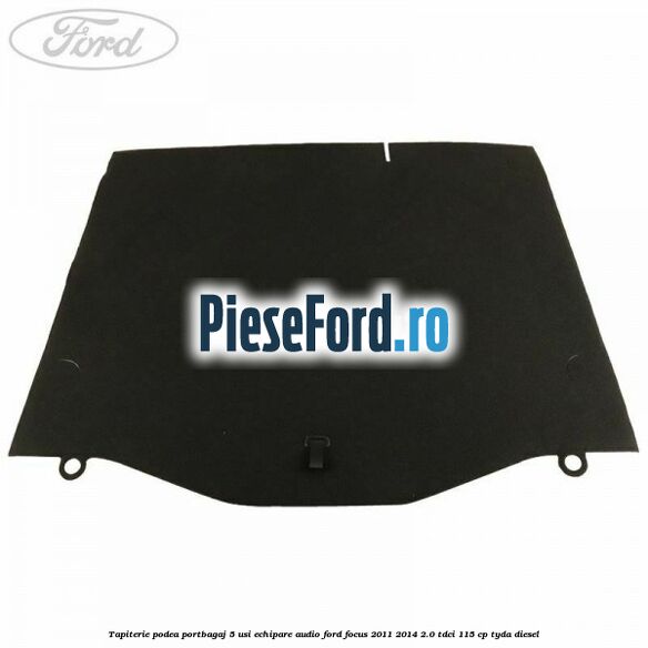 Tapiterie podea portbagaj 5 usi echipare audio Ford Focus 2011-2014 2.0 TDCi 115 cp Tapiterie podea portbagaj 5 usi echipare audio Ford Focus 2011-2014 2.0 TDCi 115 cp TYDA diesel
