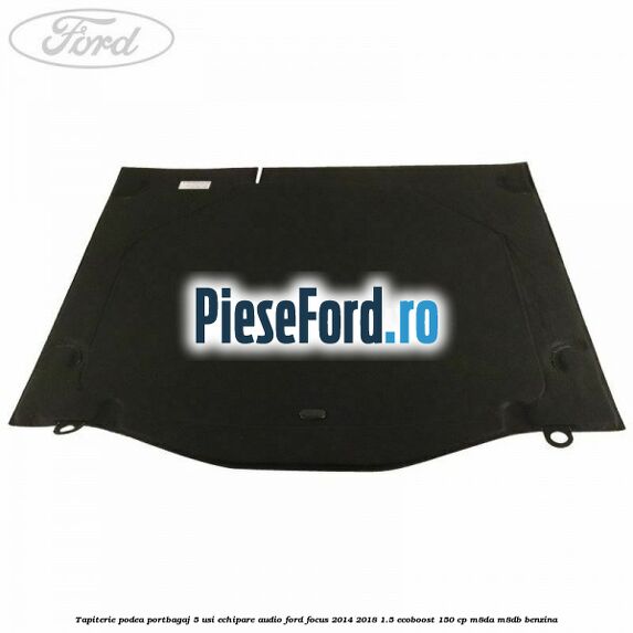 Tapiterie podea portbagaj 5 usi echipare audio Ford Focus 2014-2018 1.5 EcoBoost 150 cp M8DA, M8DB benzina