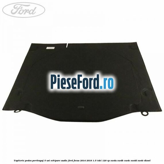 Tapiterie podea portbagaj 5 usi echipare audio Ford Focus 2014-2018 1.5 TDCi 120 cp XWDA, XWDB, XWDC, XWDD, XWDE diesel