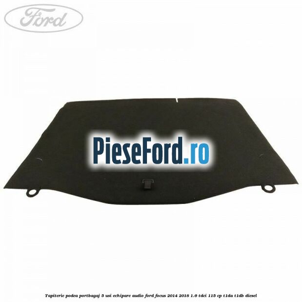 Tapiterie podea portbagaj 5 usi echipare audio Ford Focus 2014-2018 1.6 TDCi 115 cp T1DA, T1DB diesel