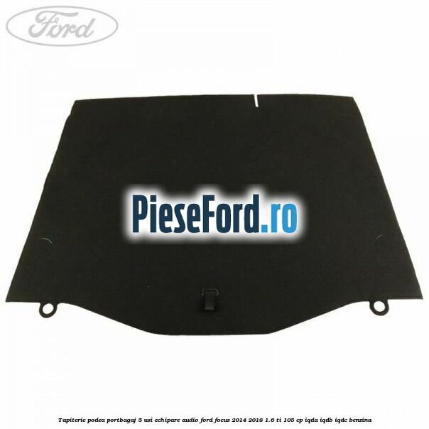 Tapiterie podea portbagaj 5 usi echipare audio Ford Focus 2014-2018 1.6 Ti 105 cp Tapiterie podea portbagaj 5 usi echipare audio Ford Focus 2014-2018 1.6 Ti 105 cp IQDA, IQDB, IQDC benzina