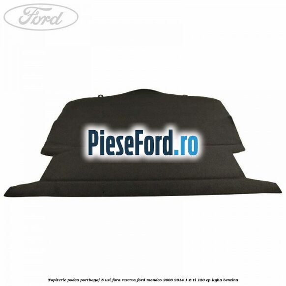 Tapiterie podea portbagaj 5 usi fara rezerva Ford Mondeo 2008-2014 1.6 Ti 120 cp Tapiterie podea portbagaj 5 usi fara rezerva Ford Mondeo 2008-2014 1.6 Ti 120 cp KGBA benzina