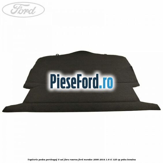 Tapiterie podea portbagaj 5 usi fara rezerva Ford Mondeo 2008-2014 1.6 Ti 125 cp PNBA benzina