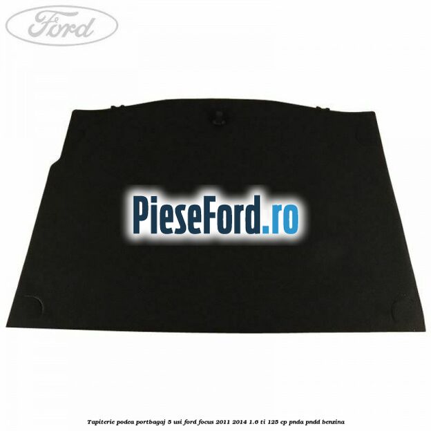 Tapiterie podea portbagaj 5 usi Ford Focus 2011-2014 1.6 Ti 125 cp PNDA, PNDD benzina