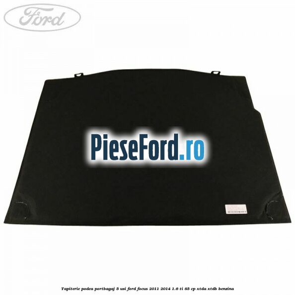 Tapiterie podea portbagaj 5 usi Ford Focus 2011-2014 1.6 Ti 85 cp XTDA, XTDB benzina