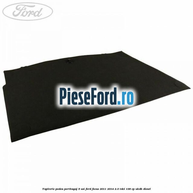Tapiterie podea portbagaj 5 usi Ford Focus 2011-2014 2.0 TDCi 136 cp UKDB diesel