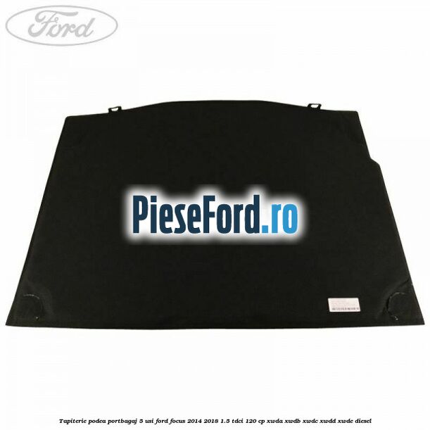Tapiterie podea portbagaj 5 usi Ford Focus 2014-2018 1.5 TDCi 120 cp XWDA, XWDB, XWDC, XWDD, XWDE diesel