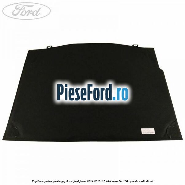 Tapiterie podea portbagaj 5 usi Ford Focus 2014-2018 1.5 TDCi ECOnetic 105 cp AEDA, XXDB diesel