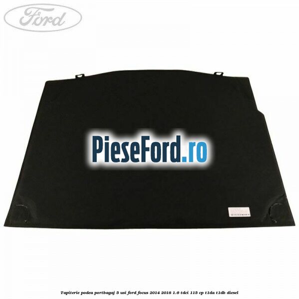 Tapiterie podea portbagaj 5 usi Ford Focus 2014-2018 1.6 TDCi 115 cp T1DA, T1DB diesel