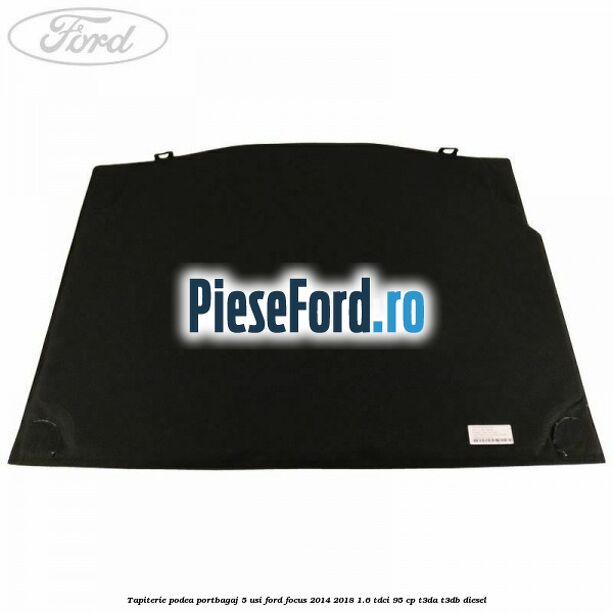 Tapiterie podea portbagaj 5 usi Ford Focus 2014-2018 1.6 TDCi 95 cp T3DA, T3DB diesel