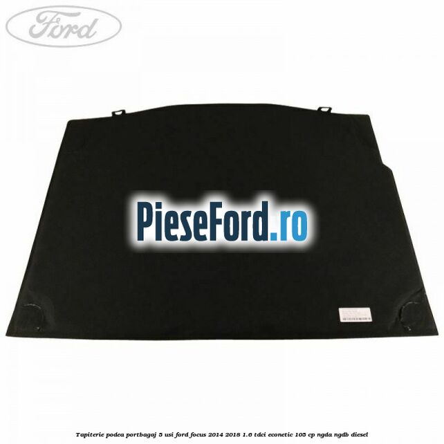Tapiterie podea portbagaj 5 usi Ford Focus 2014-2018 1.6 TDCi ECOnetic 105 cp Tapiterie podea portbagaj 5 usi Ford Focus 2014-2018 1.6 TDCi ECOnetic 105 cp NGDA, NGDB diesel