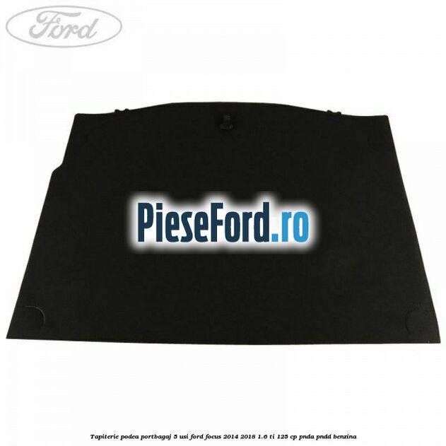 Tapiterie podea portbagaj 5 usi Ford Focus 2014-2018 1.6 Ti 125 cp PNDA, PNDD benzina