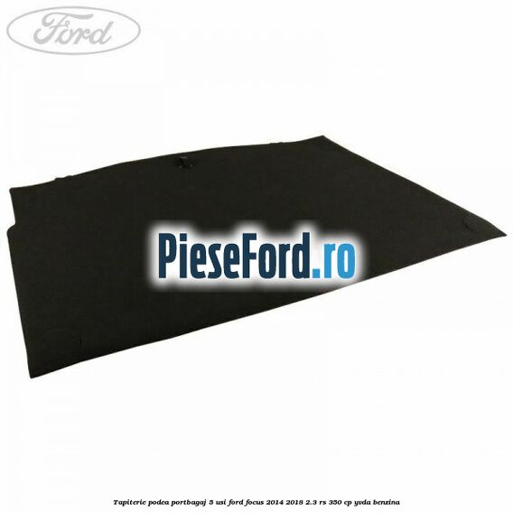 Tapiterie podea portbagaj 5 usi Ford Focus 2014-2018 2.3 RS 350 cp YVDA benzina