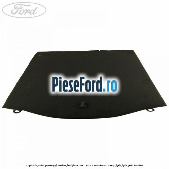 Tapiterie podea portbagaj berlina Ford Focus 2011-2014 1.6 EcoBoost 150 cp JQDA, JQDB, YUDA benzina