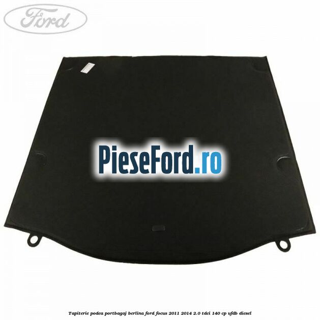 Tapiterie podea portbagaj berlina Ford Focus 2011-2014 2.0 TDCi 140 cp UFDB diesel