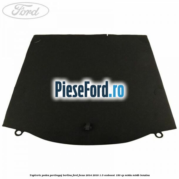 Tapiterie podea portbagaj berlina Ford Focus 2014-2018 1.5 EcoBoost 150 cp M8DA, M8DB benzina