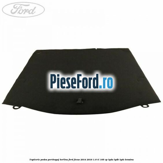 Tapiterie podea portbagaj berlina Ford Focus 2014-2018 1.6 Ti 105 cp Tapiterie podea portbagaj berlina Ford Focus 2014-2018 1.6 Ti 105 cp IQDA, IQDB, IQDC benzina
