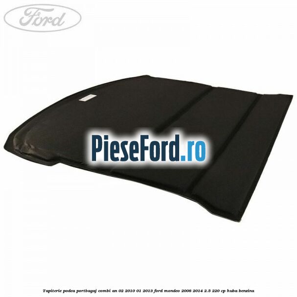 Tapiterie podea portbagaj combi an 02/2010-01/2013 Ford Mondeo 2008-2014 2.5 220 cp HUBA benzina
