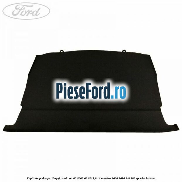 Tapiterie podea portbagaj combi an 06/2009-09/2011 Ford Mondeo 2008-2014 2.3 160 cp SEBA benzina