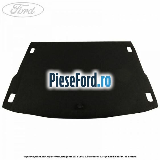 Tapiterie podea portbagaj combi Ford Focus 2014-2018 1.0 EcoBoost 125 cp M1DA, M1DC, M1DD benzina