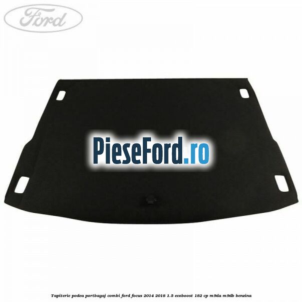 Tapiterie podea portbagaj combi Ford Focus 2014-2018 1.5 EcoBoost 182 cp M9DA, M9DB benzina
