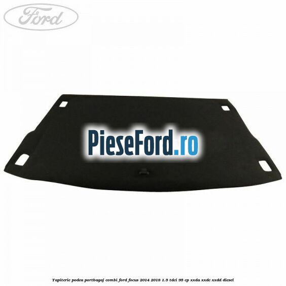 Tapiterie podea portbagaj combi Ford Focus 2014-2018 1.5 TDCi 95 cp XXDA, XXDC, XXDD diesel