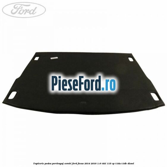Tapiterie podea portbagaj combi Ford Focus 2014-2018 1.6 TDCi 115 cp T1DA, T1DB diesel