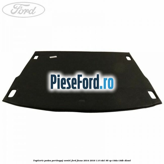 Tapiterie podea portbagaj combi Ford Focus 2014-2018 1.6 TDCi 95 cp T3DA, T3DB diesel