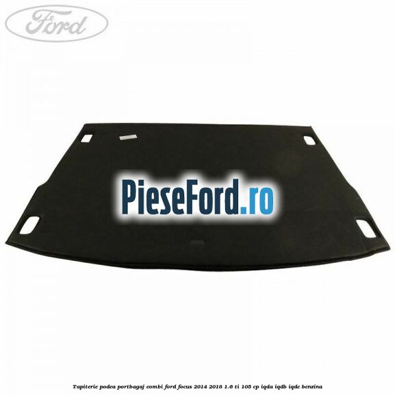 Tapiterie podea portbagaj combi Ford Focus 2014-2018 1.6 Ti 105 cp IQDA, IQDB, IQDC benzina