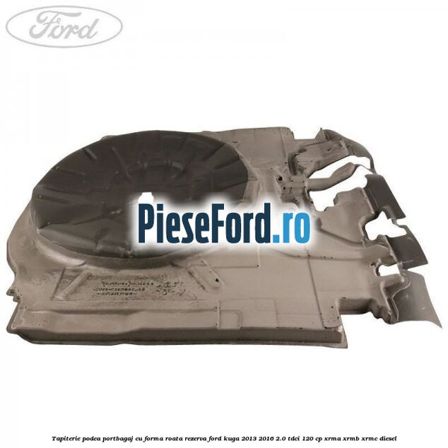 Tapiterie podea portbagaj cu forma roata rezerva Ford Kuga 2013-2016 2.0 TDCi 120 cp XRMA, XRMB, XRMC diesel