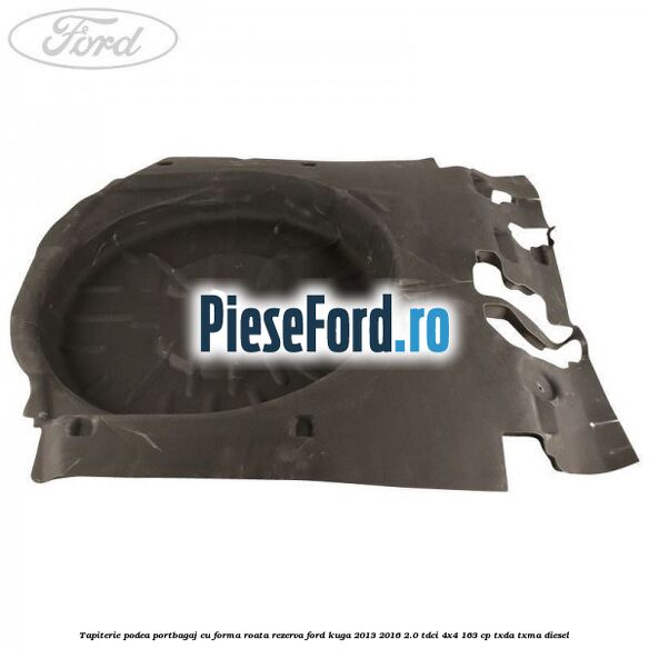 Tapiterie podea portbagaj cu forma roata rezerva Ford Kuga 2013-2016 2.0 TDCi 4x4 163 cp TXDA, TXMA diesel