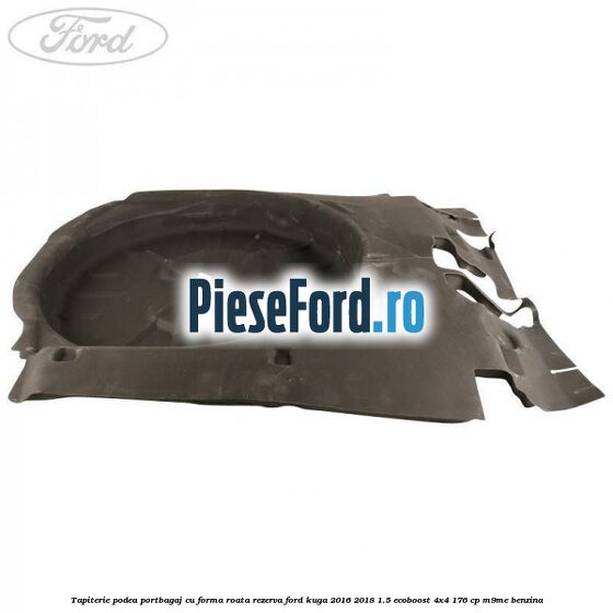 Tapiterie podea portbagaj cu forma roata rezerva Ford Kuga 2016-2018 1.5 EcoBoost 4x4 176 cp M9ME benzina