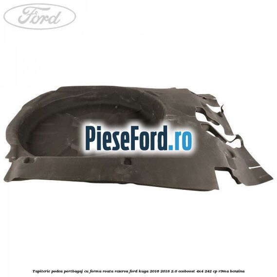 Tapiterie podea portbagaj cu forma roata rezerva Ford Kuga 2016-2018 2.0 EcoBoost 4x4 242 cp R9MA benzina