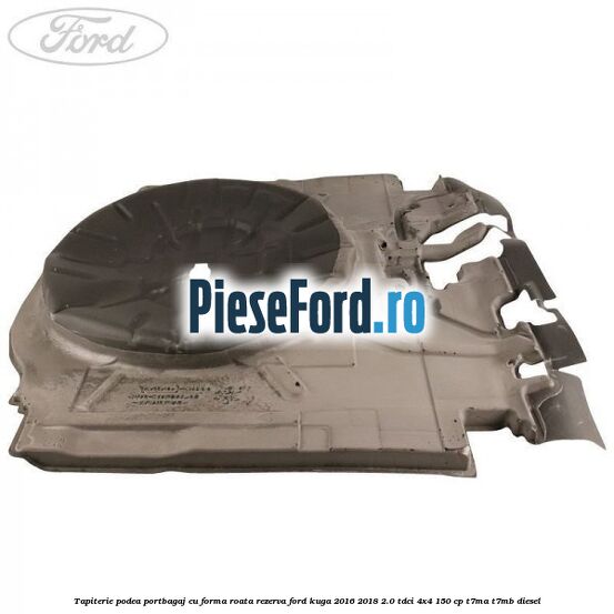 Tapiterie podea portbagaj cu forma roata rezerva Ford Kuga 2016-2018 2.0 TDCi 4x4 150 cp T7MA, T7MB diesel