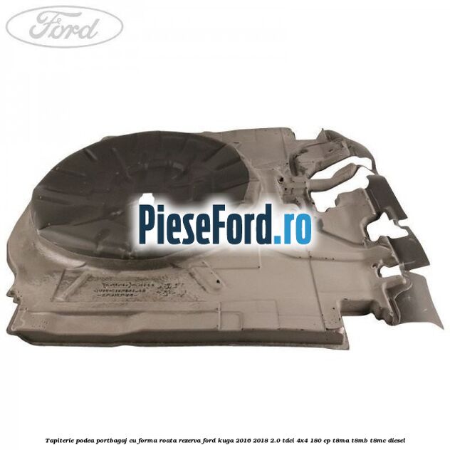 Tapiterie podea portbagaj cu forma roata rezerva Ford Kuga 2016-2018 2.0 TDCi 4x4 180 cp T8MA, T8MB, T8MC diesel