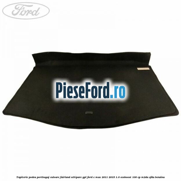Tapiterie podea portbagaj culoare fairland echipare GPL Ford C-Max 2011-2015 1.0 EcoBoost 100 cp M2DA, SFDA benzina