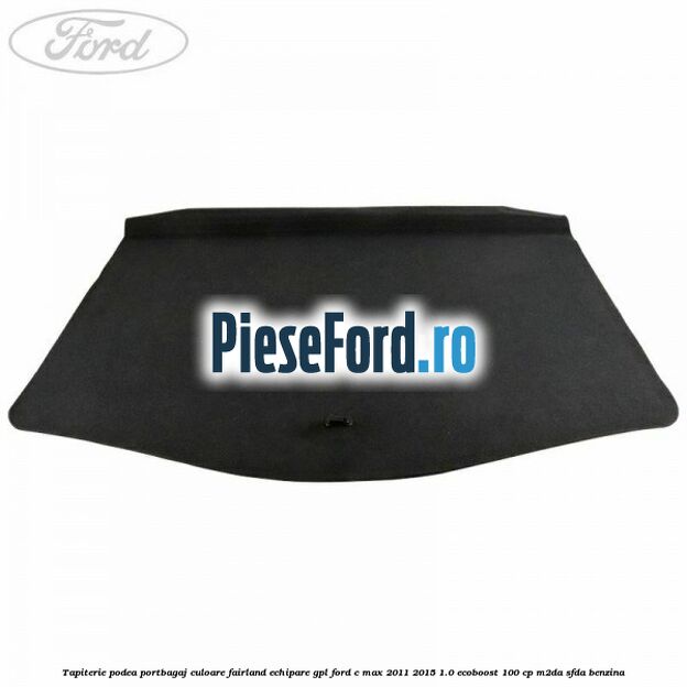 Tapiterie podea portbagaj culoare fairland echipare GPL Ford C-Max 2011-2015 1.0 EcoBoost 100 cp M2DA, SFDA benzina