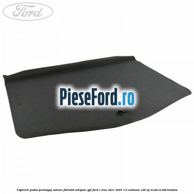 Tapiterie podea portbagaj culoare fairland echipare GPL Ford C-Max 2011-2015 1.0 EcoBoost 125 cp M1DA, M1DD benzina