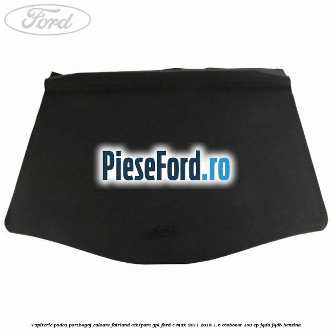Tapiterie podea portbagaj culoare fairland echipare GPL Ford C-Max 2011-2015 1.6 EcoBoost 150 cp JQDA, JQDB benzina