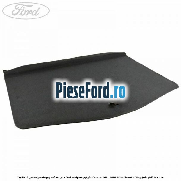 Tapiterie podea portbagaj culoare fairland echipare GPL Ford C-Max 2011-2015 1.6 EcoBoost 182 cp JTDA, JTDB benzina