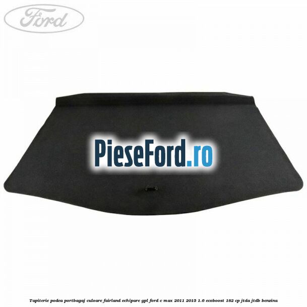 Tapiterie podea portbagaj culoare fairland echipare GPL Ford C-Max 2011-2015 1.6 EcoBoost 182 cp JTDA, JTDB benzina