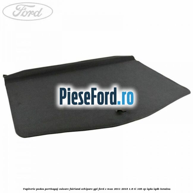 Tapiterie podea portbagaj culoare fairland echipare GPL Ford C-Max 2011-2015 1.6 Ti 105 cp IQDA, IQDB benzina
