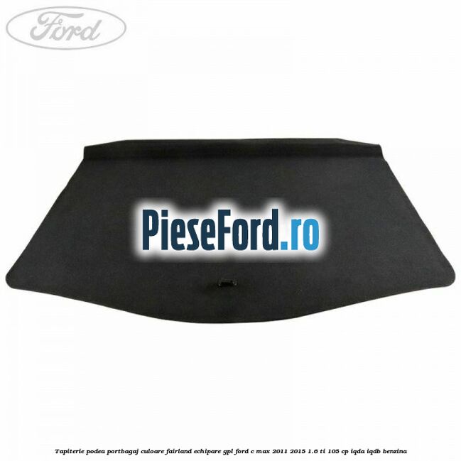 Tapiterie podea portbagaj culoare fairland echipare GPL Ford C-Max 2011-2015 1.6 Ti 105 cp IQDA, IQDB benzina